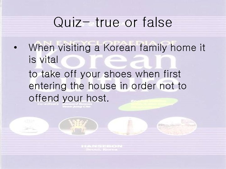 Quiz- true or false • When visiting a Korean family home it is vital