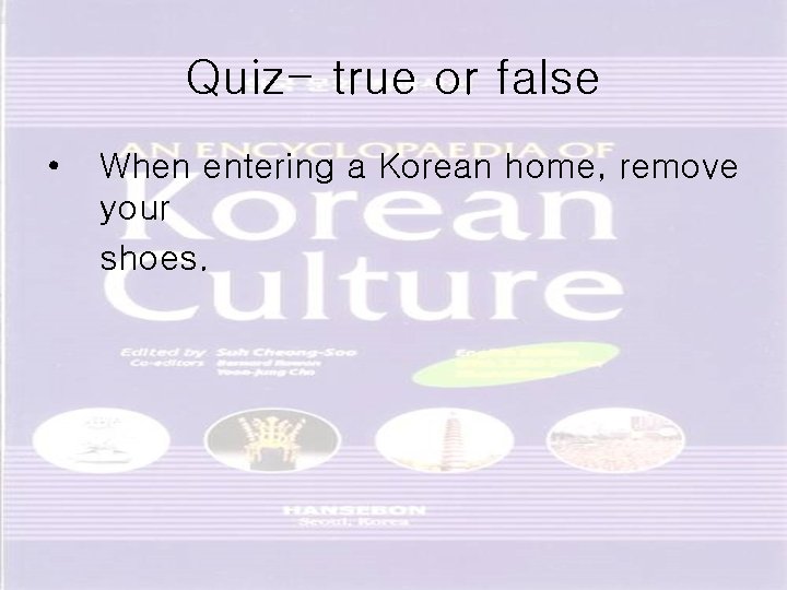 Quiz- true or false • When entering a Korean home, remove your shoes. 