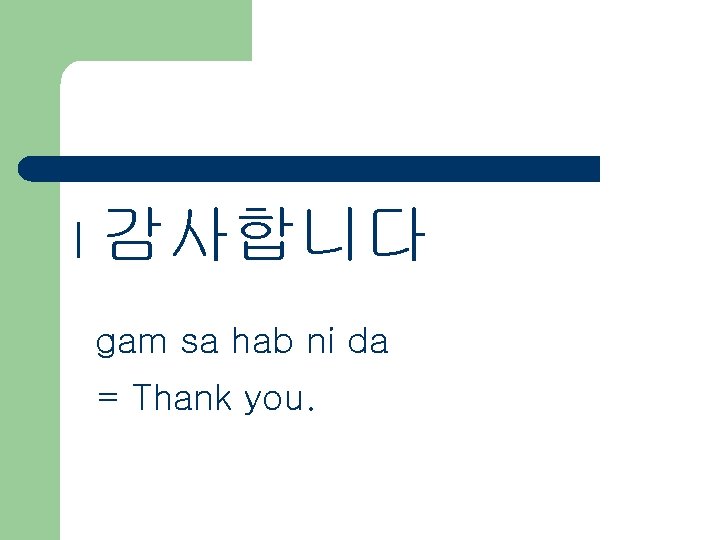 l 감사합니다 gam sa hab ni da = Thank you. 