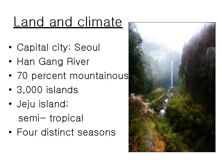 Land climate • • • Capital city: Seoul Han Gang River 70 percent mountainous)