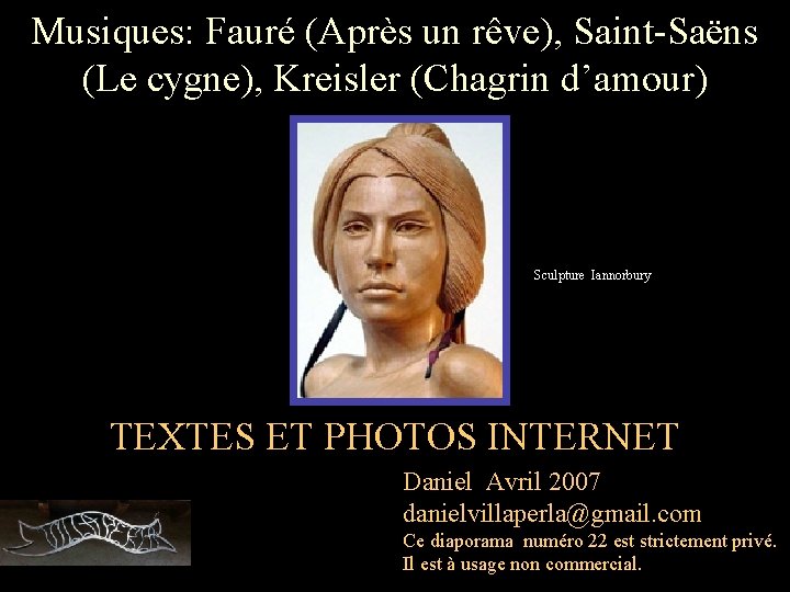 Musiques: Fauré (Après un rêve), Saint-Saëns (Le cygne), Kreisler (Chagrin d’amour) Sculpture Iannorbury TEXTES