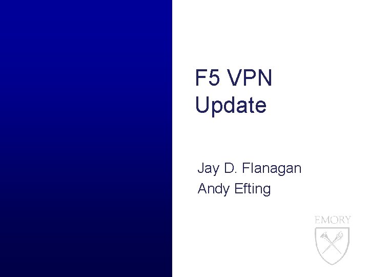 F 5 VPN Update Jay D. Flanagan Andy Efting 