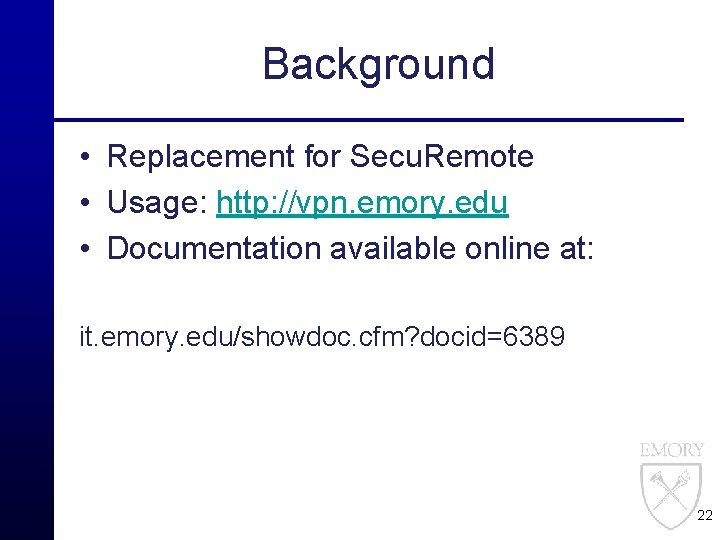 Background • Replacement for Secu. Remote • Usage: http: //vpn. emory. edu • Documentation