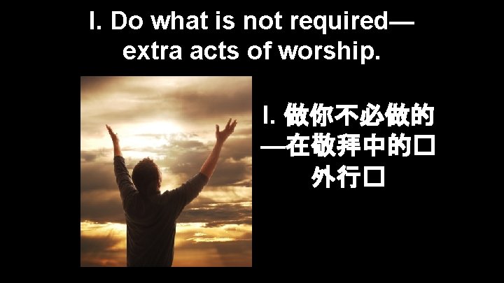 I. Do what is not required— extra acts of worship. I. 做你不必做的 —在敬拜中的� 外行�