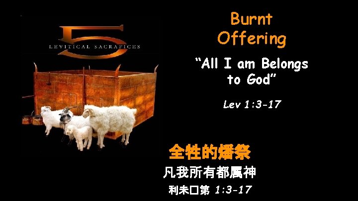Burnt Offering “All I am Belongs to God” Lev 1: 3 -17 全牲的燔祭 凡我所有都属神