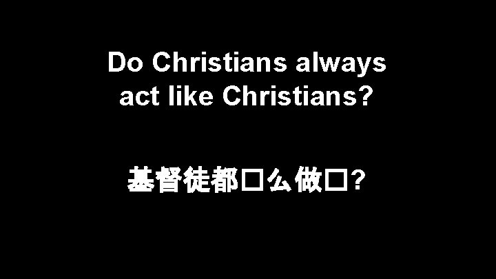 Do Christians always act like Christians? 基督徒都�么做�? 