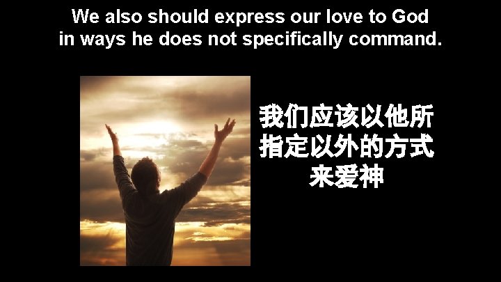 We also should express our love to God in ways he does not specifically