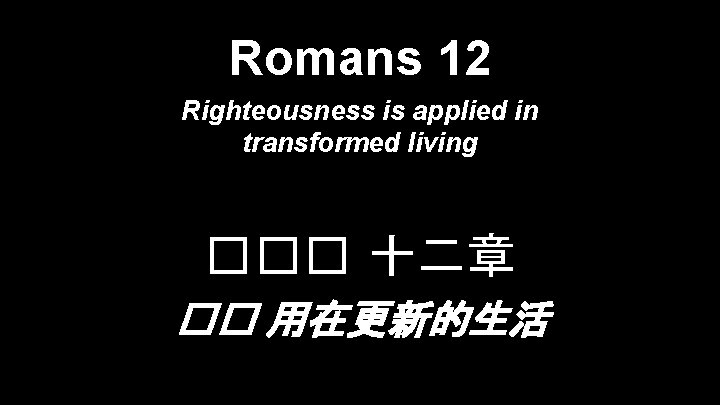 Romans 12 Righteousness is applied in transformed living ��� 十二章 �� 用在更新的生活 