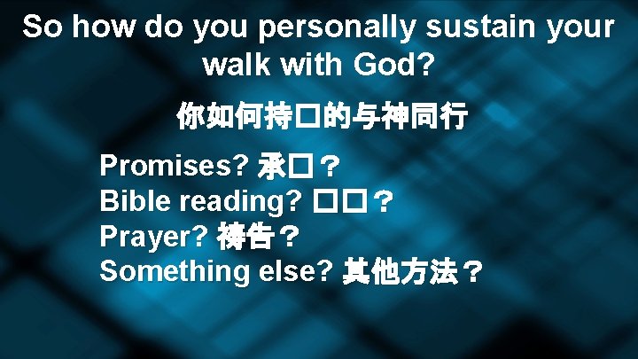 So how do you personally sustain your walk with God? 你如何持�的与神同行 Promises? 承�？ Bible
