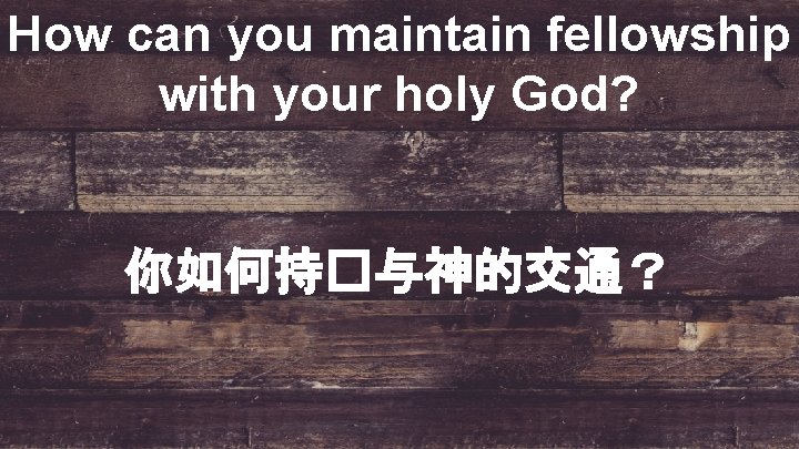How can you maintain fellowship with your holy God? 你如何持�与神的交通？ 