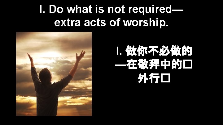 I. Do what is not required— extra acts of worship. I. 做你不必做的 —在敬拜中的� 外行�
