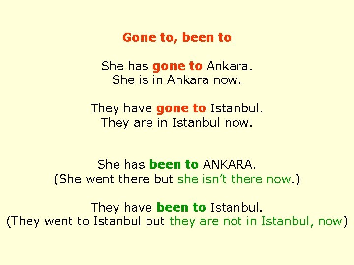 Gone to, been to She has gone to Ankara. She is in Ankara now.