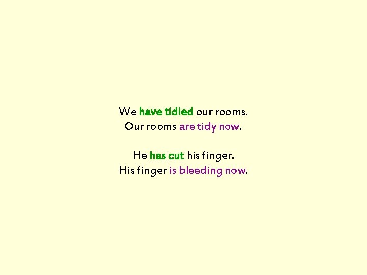 We have tidied our rooms. Our rooms are tidy now. He has cut his