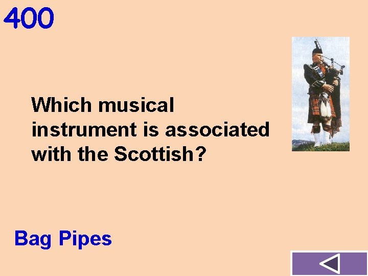 400 Which musical instrument is associated with the Scottish? Bag Pipes 