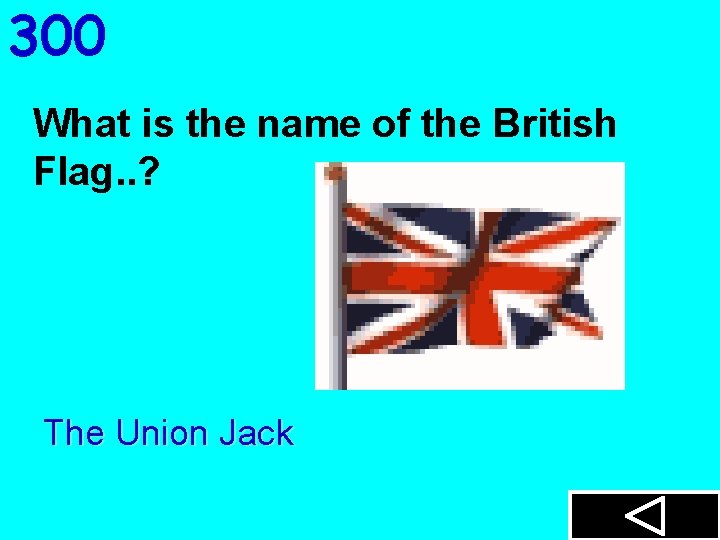 300 What is the name of the British Flag. . ? The Union Jack