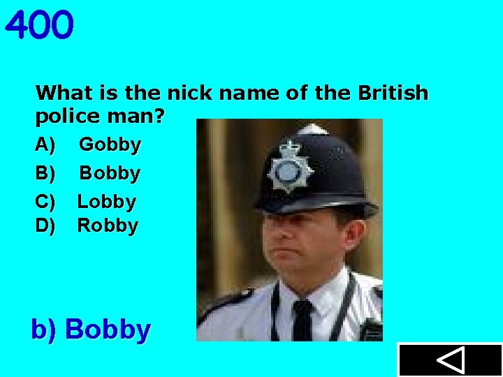 400 What is the nick name of the British police man? A) Gobby B)
