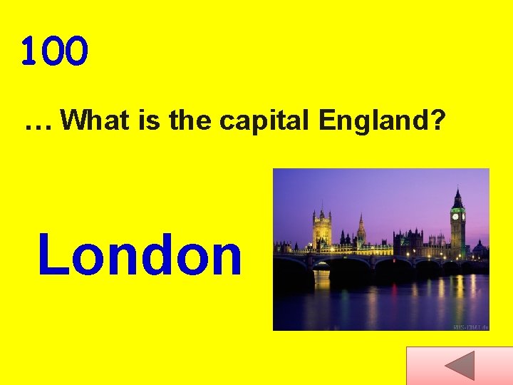 100 … What is the capital England? London 