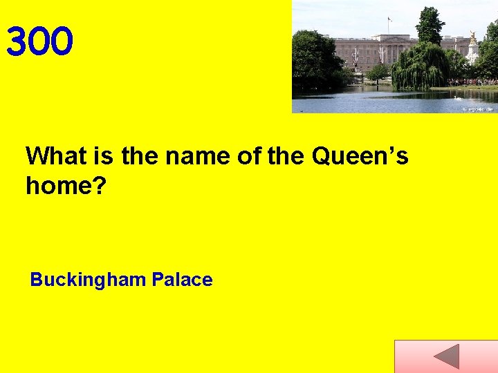 300 What is the name of the Queen’s home? Buckingham Palace 