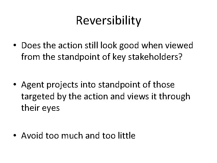 Reversibility • Does the action still look good when viewed from the standpoint of