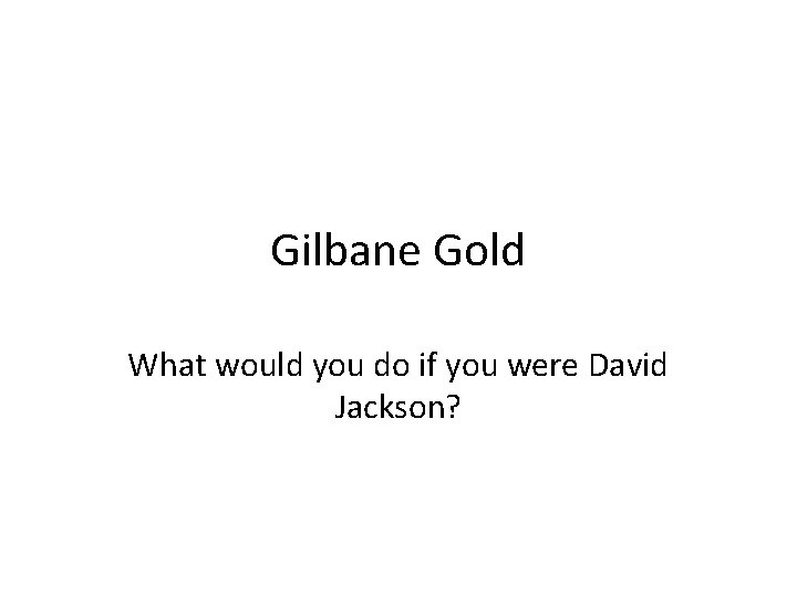 Gilbane Gold What would you do if you were David Jackson? 