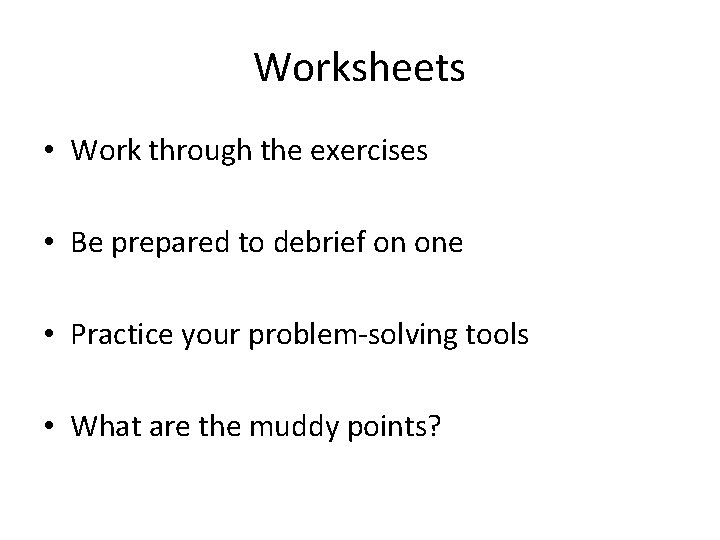 Worksheets • Work through the exercises • Be prepared to debrief on one •