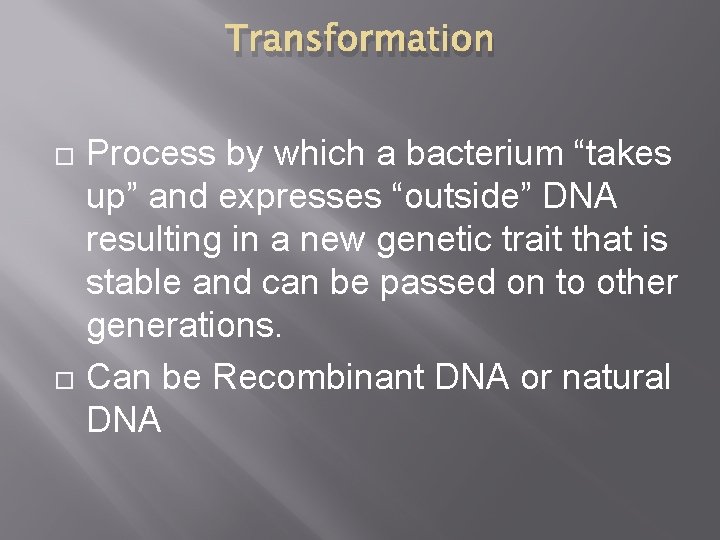 Transformation Process by which a bacterium “takes up” and expresses “outside” DNA resulting in