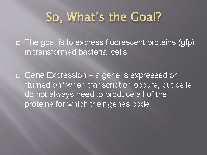 So, What’s the Goal? The goal is to express fluorescent proteins (gfp) in transformed