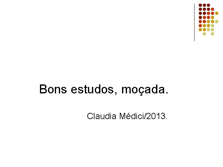 Bons estudos, moçada. Claudia Médici/2013. 
