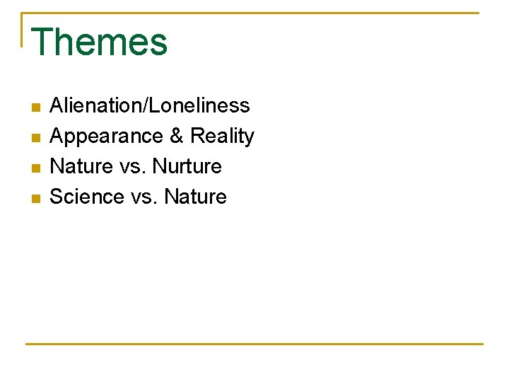 Themes n n Alienation/Loneliness Appearance & Reality Nature vs. Nurture Science vs. Nature 