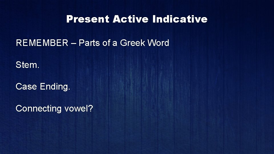 Present Active Indicative REMEMBER – Parts of a Greek Word Stem. Case Ending. Connecting