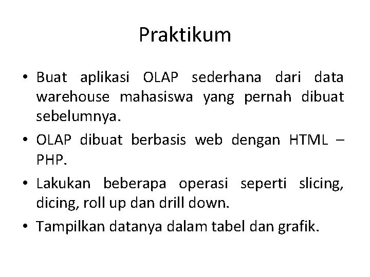 Praktikum • Buat aplikasi OLAP sederhana dari data warehouse mahasiswa yang pernah dibuat sebelumnya.