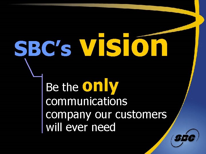 SBC’s vision Be the only communications company our customers will ever need 