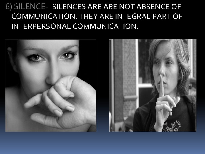 6) SILENCE- SILENCES ARE NOT ABSENCE OF COMMUNICATION. THEY ARE INTEGRAL PART OF INTERPERSONAL