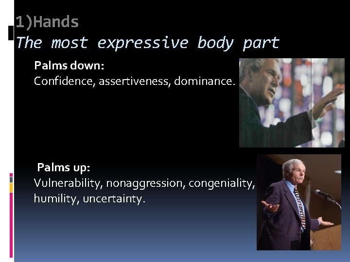 1)Hands The most expressive body part Palms down: Confidence, assertiveness, dominance. Palms up: Vulnerability,