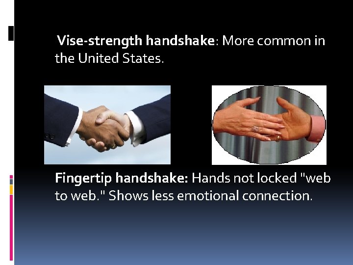 Vise-strength handshake: More common in the United States. Fingertip handshake: Hands not locked "web