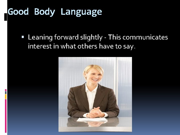 Good Body Language Leaning forward slightly - This communicates interest in what others have