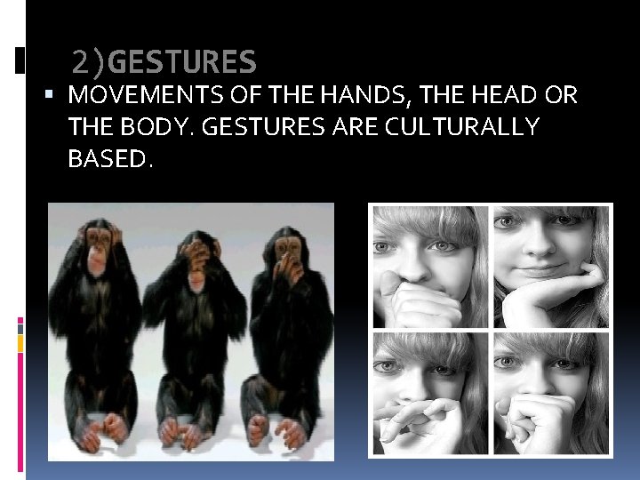 2)GESTURES MOVEMENTS OF THE HANDS, THE HEAD OR THE BODY. GESTURES ARE CULTURALLY BASED.