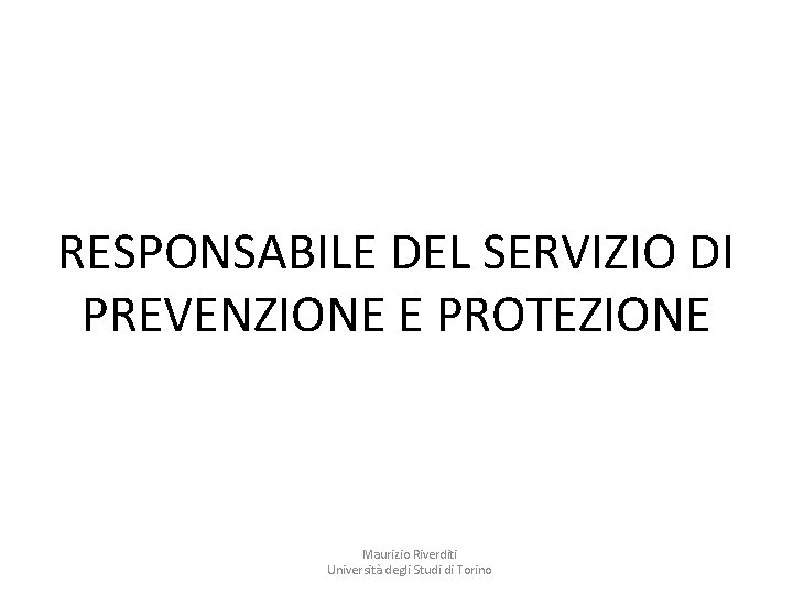 RESPONSABILE DEL SERVIZIO DI PREVENZIONE E PROTEZIONE Maurizio Riverditi Università degli Studi di Torino