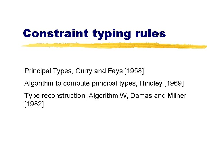 Constraint typing rules Principal Types, Curry and Feys [1958] Algorithm to compute principal types,