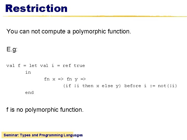 Restriction You can not compute a polymorphic function. E. g: val f = let