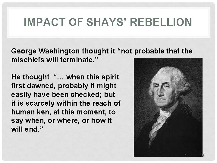 IMPACT OF SHAYS’ REBELLION George Washington thought it “not probable that the mischiefs will