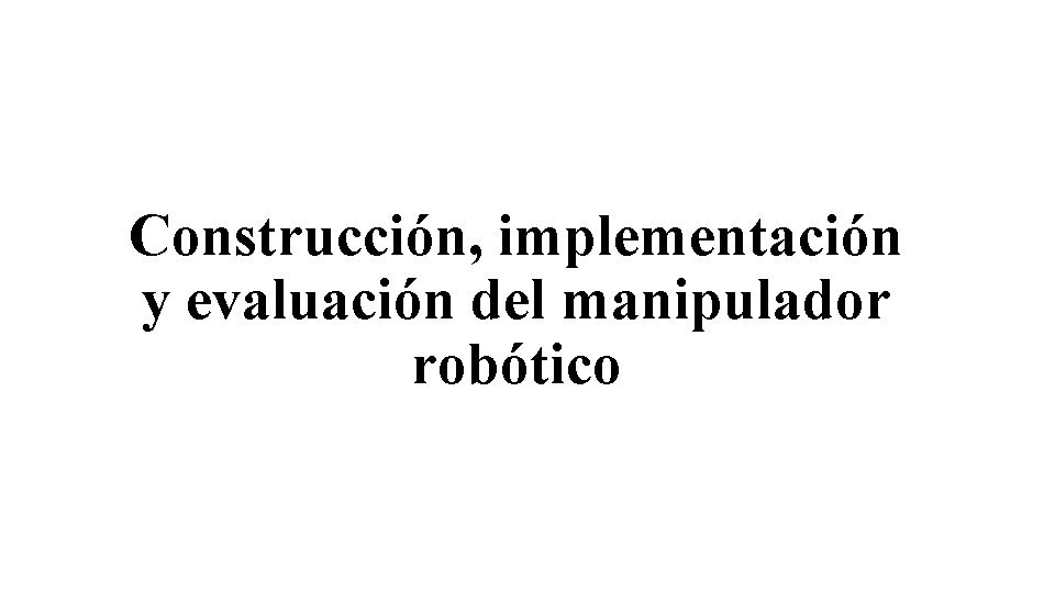 Construcción, implementación y evaluación del manipulador robótico 