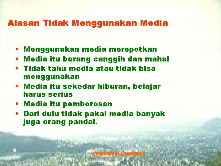 Alasan Tidak Menggunakan Media • Menggunakan media merepotkan • Media itu barang canggih dan