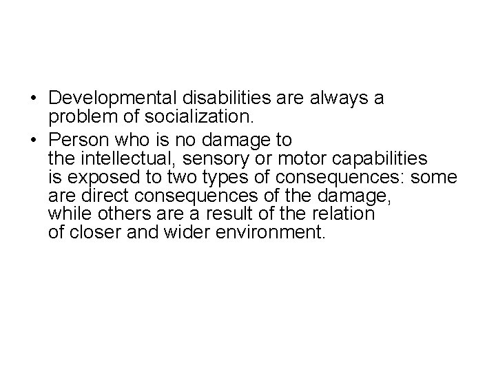  • Developmental disabilities are always a problem of socialization. • Person who is