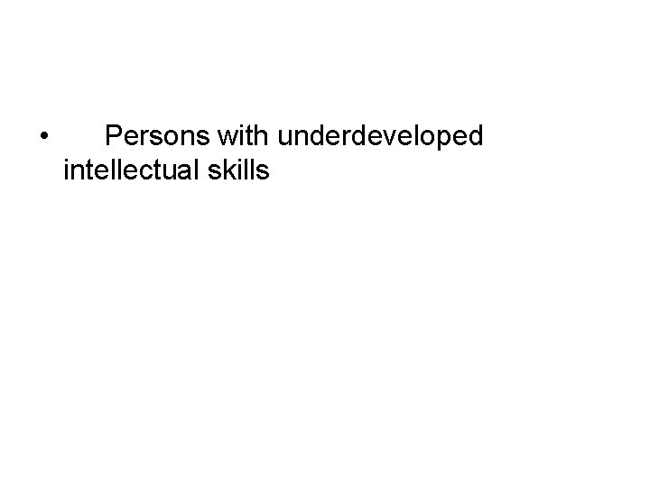  • Persons with underdeveloped intellectual skills 