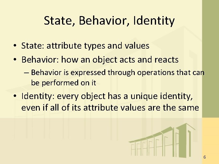 State, Behavior, Identity • State: attribute types and values • Behavior: how an object