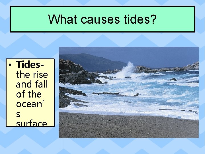 What causes tides? • Tidesthe rise and fall of the ocean’ s surface. 