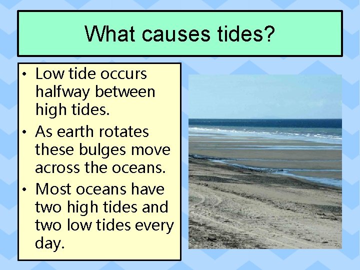What causes tides? • Low tide occurs halfway between high tides. • As earth