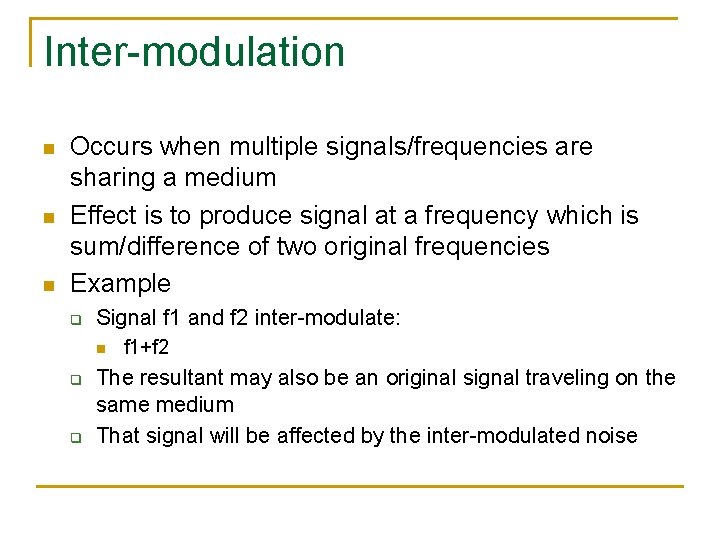 Inter-modulation n Occurs when multiple signals/frequencies are sharing a medium Effect is to produce