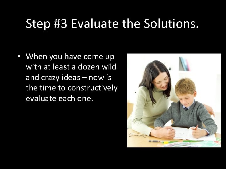Step #3 Evaluate the Solutions. • When you have come up with at least